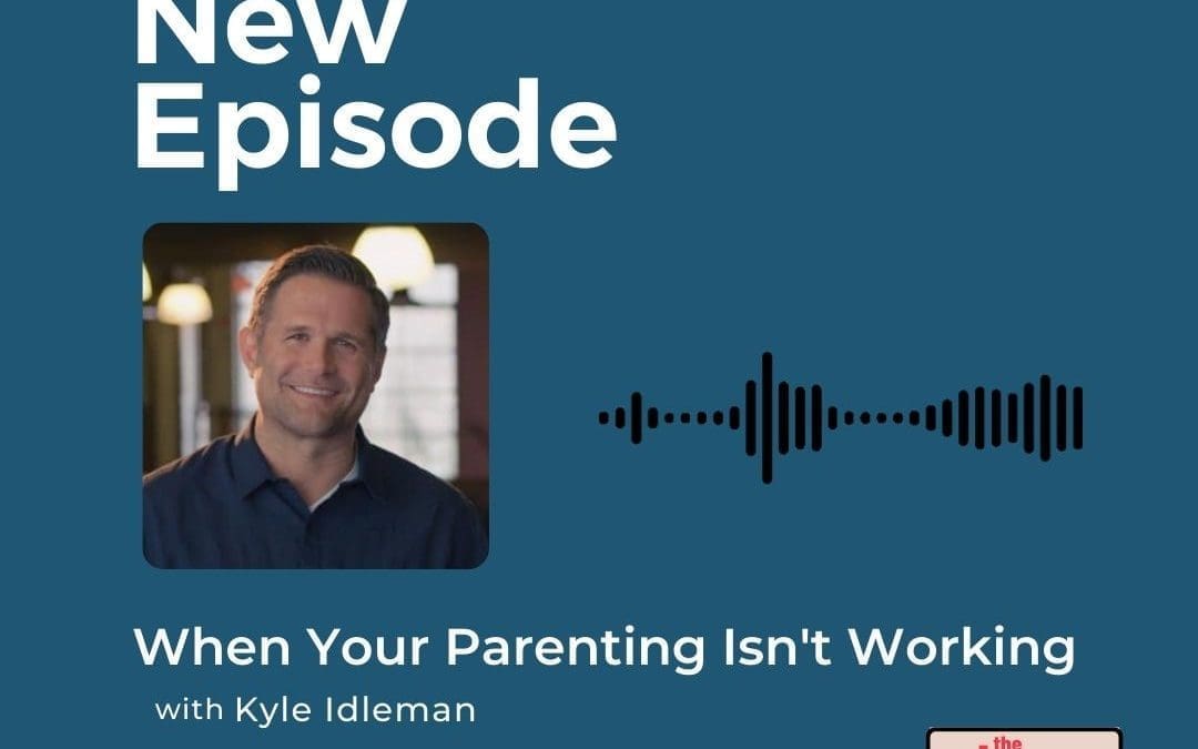 Podcast: Kyle Idleman – When Your Parenting Isn’t Working