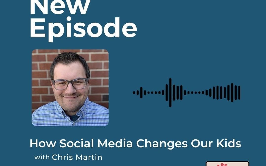 Podcast: Chris Martin – How Social Media Changes Our Kids